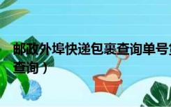 邮政外埠快递包裹查询单号货到哪里了（邮政外埠快递包裹查询）