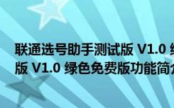 联通选号助手测试版 V1.0 绿色免费版（联通选号助手测试版 V1.0 绿色免费版功能简介）