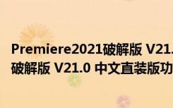 Premiere2021破解版 V21.0 中文直装版（Premiere2021破解版 V21.0 中文直装版功能简介）