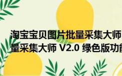 淘宝宝贝图片批量采集大师 V2.0 绿色版（淘宝宝贝图片批量采集大师 V2.0 绿色版功能简介）