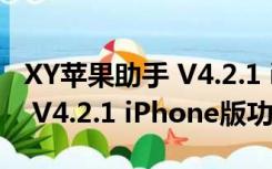 XY苹果助手 V4.2.1 iPhone版（XY苹果助手 V4.2.1 iPhone版功能简介）