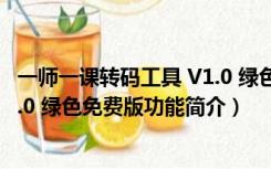 一师一课转码工具 V1.0 绿色免费版（一师一课转码工具 V1.0 绿色免费版功能简介）