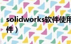 solidworks软件使用（solidworks是什么软件）