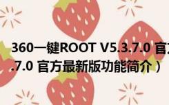 360一键ROOT V5.3.7.0 官方最新版（360一键ROOT V5.3.7.0 官方最新版功能简介）