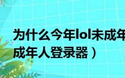 为什么今年lol未成年登录不上去（lol无视未成年人登录器）