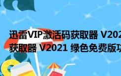 迅雷VIP激活码获取器 V2021 绿色免费版（迅雷VIP激活码获取器 V2021 绿色免费版功能简介）