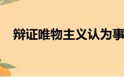 辩证唯物主义认为事物发展的规律的什么