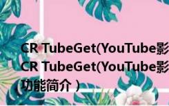 CR TubeGet(YouTube影片下载工具) V1.5.9.3 免注册版（CR TubeGet(YouTube影片下载工具) V1.5.9.3 免注册版功能简介）