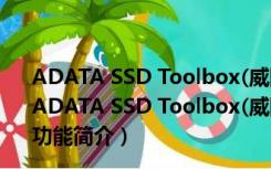 ADATA SSD Toolbox(威刚固态硬盘管理) V2.2.0 官方版（ADATA SSD Toolbox(威刚固态硬盘管理) V2.2.0 官方版功能简介）