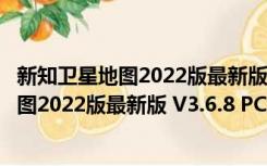 新知卫星地图2022版最新版 V3.6.8 PC免费版（新知卫星地图2022版最新版 V3.6.8 PC免费版功能简介）