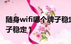 随身wifi哪个牌子稳定 知乎（随身wifi哪个牌子稳定）