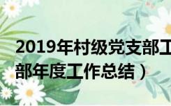 2019年村级党支部工作总结（2019年村党支部年度工作总结）