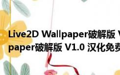 Live2D Wallpaper破解版 V1.0 汉化免费版（Live2D Wallpaper破解版 V1.0 汉化免费版功能简介）