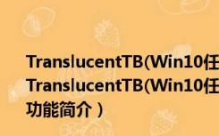 TranslucentTB(Win10任务栏透明软件) V6.0.0.0 汉化版（TranslucentTB(Win10任务栏透明软件) V6.0.0.0 汉化版功能简介）