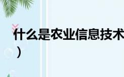 什么是农业信息技术?（什么是农业信息技术）