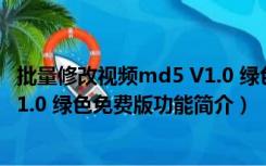 批量修改视频md5 V1.0 绿色免费版（批量修改视频md5 V1.0 绿色免费版功能简介）