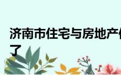 济南市住宅与房地产信息网官网楼盘表不能看了