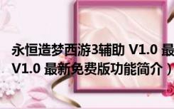 永恒造梦西游3辅助 V1.0 最新免费版（永恒造梦西游3辅助 V1.0 最新免费版功能简介）