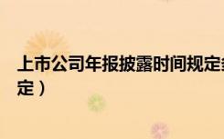 上市公司年报披露时间规定多久（上市公司年报披露时间规定）