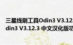 三星线刷工具Odin3 V3.12.3 中文汉化版（三星线刷工具Odin3 V3.12.3 中文汉化版功能简介）