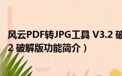 风云PDF转JPG工具 V3.2 破解版（风云PDF转JPG工具 V3.2 破解版功能简介）