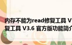 内存不能为read修复工具 V3.6 官方版（内存不能为read修复工具 V3.6 官方版功能简介）