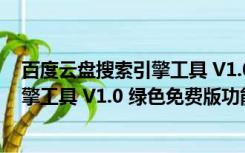 百度云盘搜索引擎工具 V1.0 绿色免费版（百度云盘搜索引擎工具 V1.0 绿色免费版功能简介）