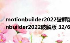 motionbuilder2022破解版 32/64位 中文免费版（motionbuilder2022破解版 32/64位 中文免费版功能简介）