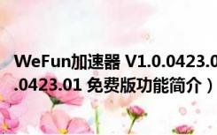 WeFun加速器 V1.0.0423.01 免费版（WeFun加速器 V1.0.0423.01 免费版功能简介）