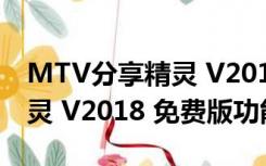 MTV分享精灵 V2018 免费版（MTV分享精灵 V2018 免费版功能简介）