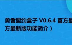 勇者盟约盒子 V0.6.4 官方最新版（勇者盟约盒子 V0.6.4 官方最新版功能简介）