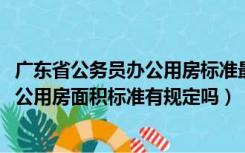 广东省公务员办公用房标准最新2020（广东省对党政机关办公用房面积标准有规定吗）