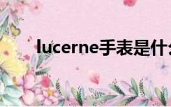 lucerne手表是什么牌子（lucerne）