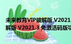 未来教育VIP破解版 V2021.3 免激活码版（未来教育VIP破解版 V2021.3 免激活码版功能简介）