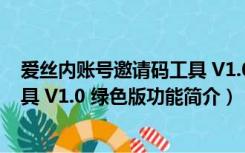 爱丝内账号邀请码工具 V1.0 绿色版（爱丝内账号邀请码工具 V1.0 绿色版功能简介）