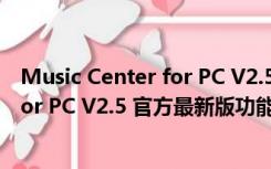 Music Center for PC V2.5 官方最新版（Music Center for PC V2.5 官方最新版功能简介）