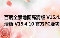 百度全景地图高清版 V15.4.10 官方PC版（百度全景地图高清版 V15.4.10 官方PC版功能简介）