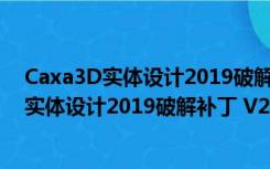 Caxa3D实体设计2019破解补丁 V2019 最新版（Caxa3D实体设计2019破解补丁 V2019 最新版功能简介）