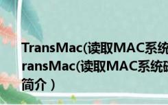 TransMac(读取MAC系统磁盘文件) V11.2 官方最新版（TransMac(读取MAC系统磁盘文件) V11.2 官方最新版功能简介）