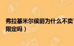 弗拉基米尔侯爵为什么不卖了（弗拉基米尔侯爵下架是变成限定吗）