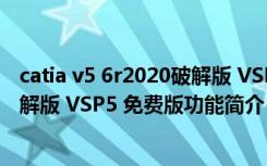 catia v5 6r2020破解版 VSP5 免费版（catia v5 6r2020破解版 VSP5 免费版功能简介）