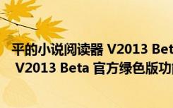 平的小说阅读器 V2013 Beta 官方绿色版（平的小说阅读器 V2013 Beta 官方绿色版功能简介）