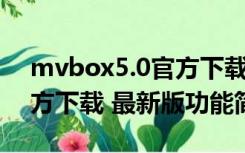 mvbox5.0官方下载 最新版（mvbox5.0官方下载 最新版功能简介）