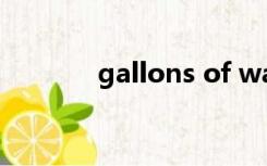 gallons of water（gallon）