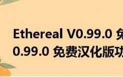 Ethereal V0.99.0 免费汉化版（Ethereal V0.99.0 免费汉化版功能简介）