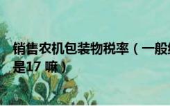 销售农机包装物税率（一般纳税人农产品的包装物开票税率是17 嘛）