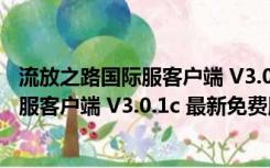 流放之路国际服客户端 V3.0.1c 最新免费版（流放之路国际服客户端 V3.0.1c 最新免费版功能简介）