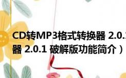 CD转MP3格式转换器 2.0.1 破解版（CD转MP3格式转换器 2.0.1 破解版功能简介）