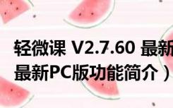 轻微课 V2.7.60 最新PC版（轻微课 V2.7.60 最新PC版功能简介）