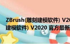 ZBrush(雕刻建模软件) V2020 官方最新版（ZBrush(雕刻建模软件) V2020 官方最新版功能简介）